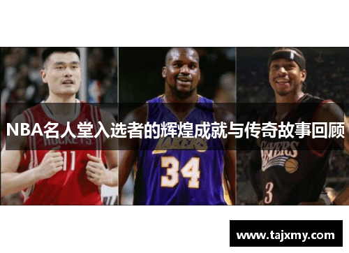 NBA名人堂入选者的辉煌成就与传奇故事回顾